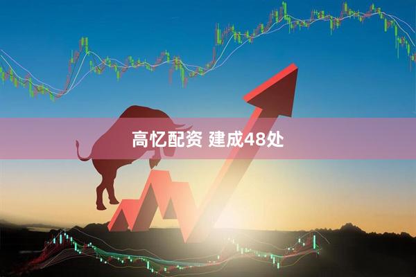 高忆配资 建成48处