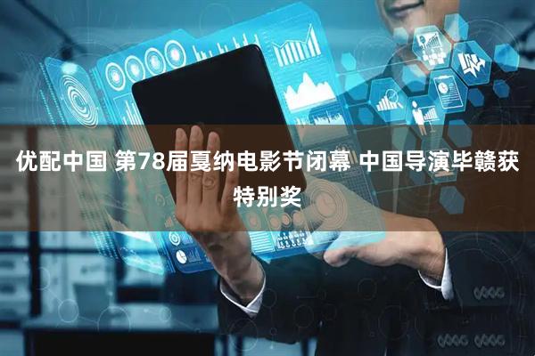 优配中国 第78届戛纳电影节闭幕 中国导演毕赣获特别奖