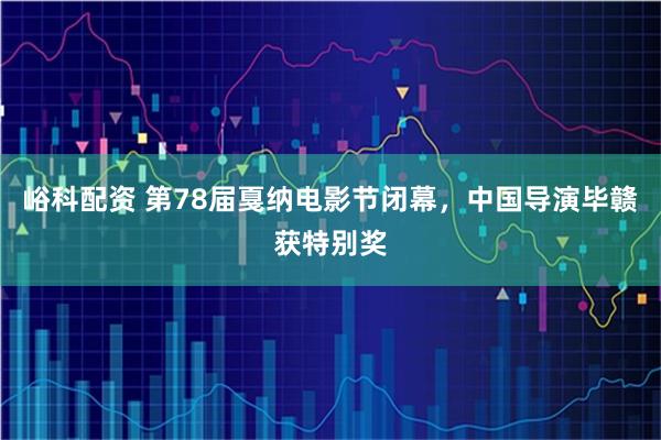 峪科配资 第78届戛纳电影节闭幕，中国导演毕赣获特别奖
