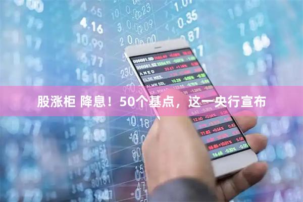 股涨柜 降息！50个基点，这一央行宣布