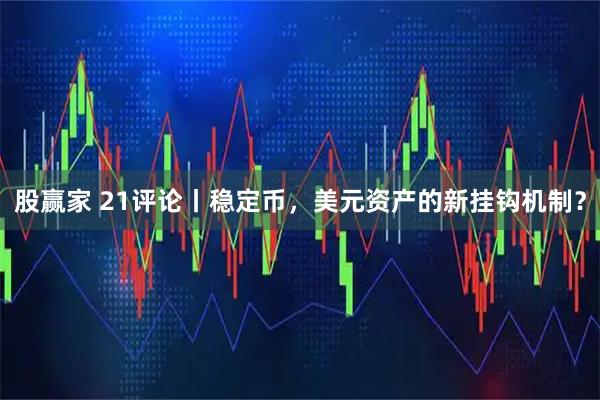 股赢家 21评论丨稳定币，美元资产的新挂钩机制？