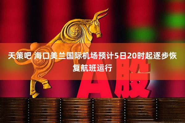 天策吧 海口美兰国际机场预计5日20时起逐步恢复航班运行