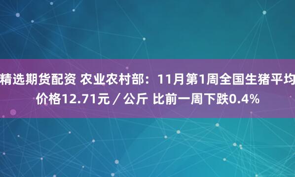 精选期货配资 农业农村部：11月第1周全国生猪平均价格12.71元／公斤 比前一周下跌0.4%