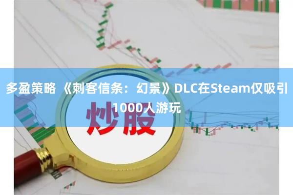 多盈策略 《刺客信条：幻景》DLC在Steam仅吸引1000人游玩