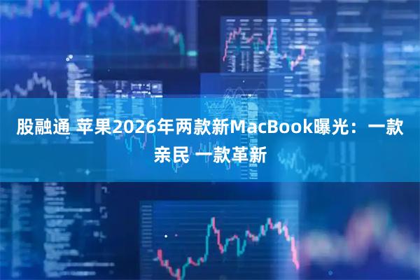 股融通 苹果2026年两款新MacBook曝光：一款亲民 一款革新
