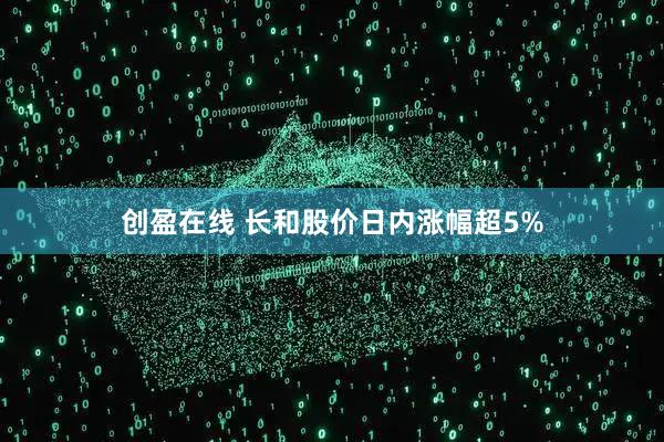 创盈在线 长和股价日内涨幅超5%