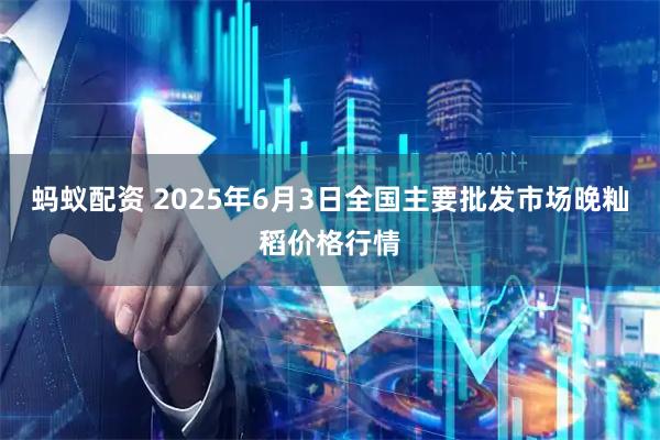 蚂蚁配资 2025年6月3日全国主要批发市场晚籼稻价格行情