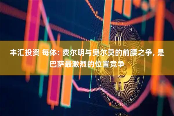丰汇投资 每体: 费尔明与奥尔莫的前腰之争, 是巴萨最激烈的位置竞争
